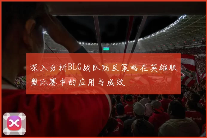 深入分析BLG战队防反策略在英雄联盟比赛中的应用与成效