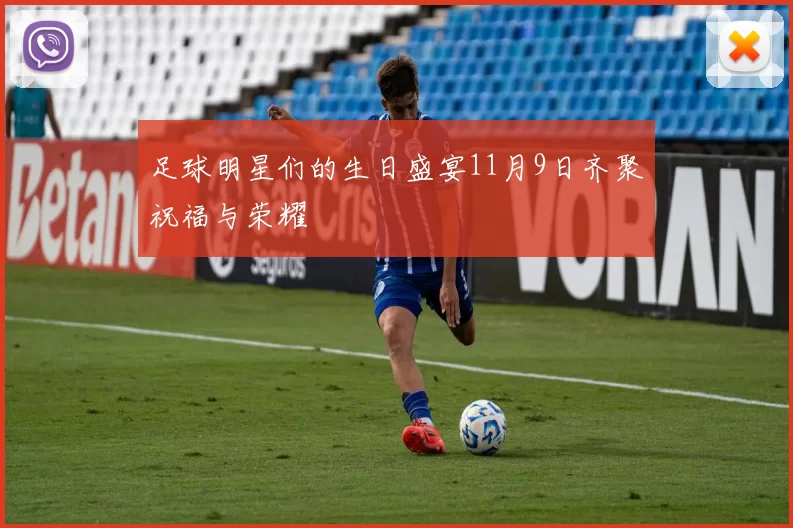 足球明星们的生日盛宴11月9日齐聚祝福与荣耀
