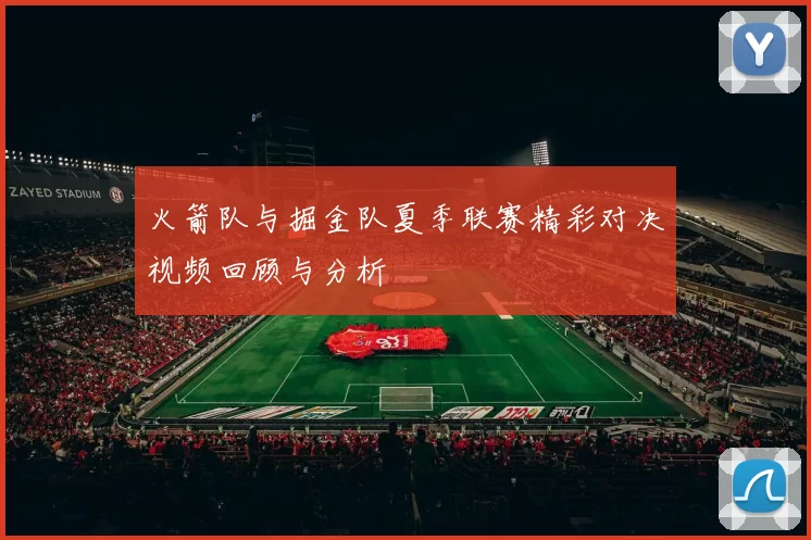 火箭队与掘金队夏季联赛精彩对决视频回顾与分析