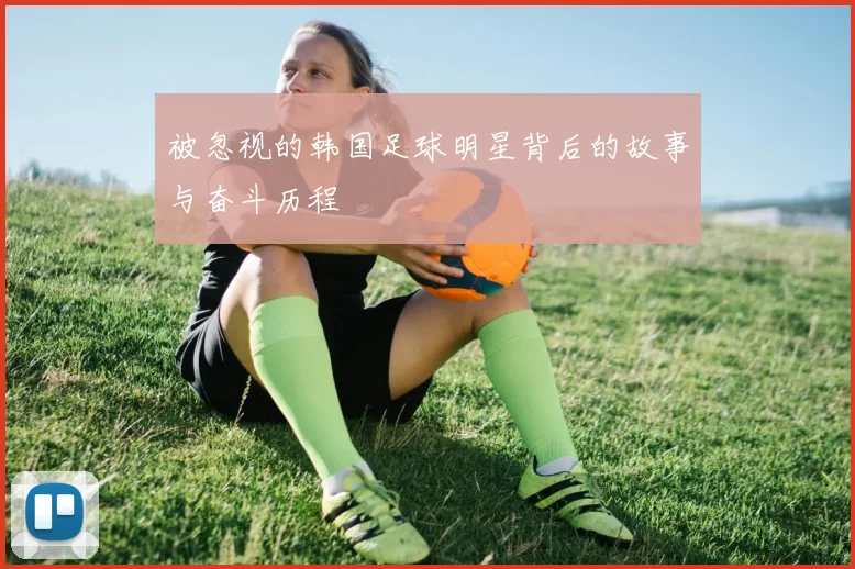 被忽视的韩国足球明星背后的故事与奋斗历程