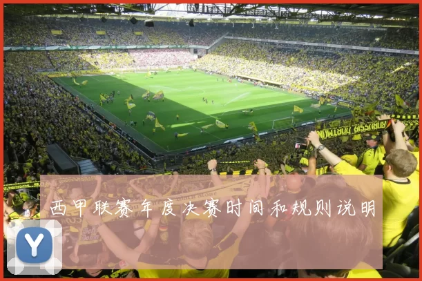 西甲联赛年度决赛时间和规则说明