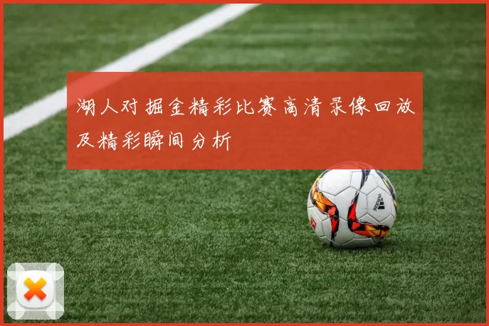 湖人对掘金精彩比赛高清录像回放及精彩瞬间分析
