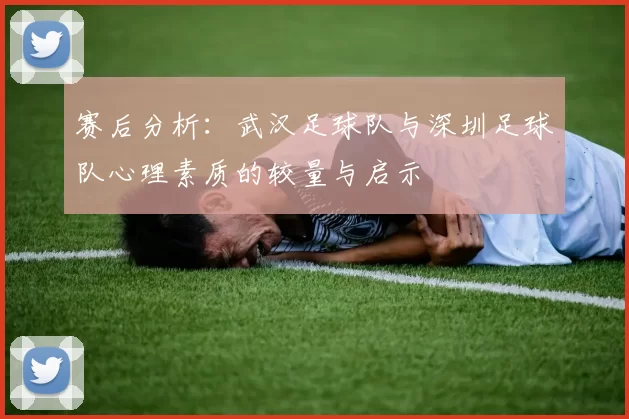 赛后分析：武汉足球队与深圳足球队心理素质的较量与启示