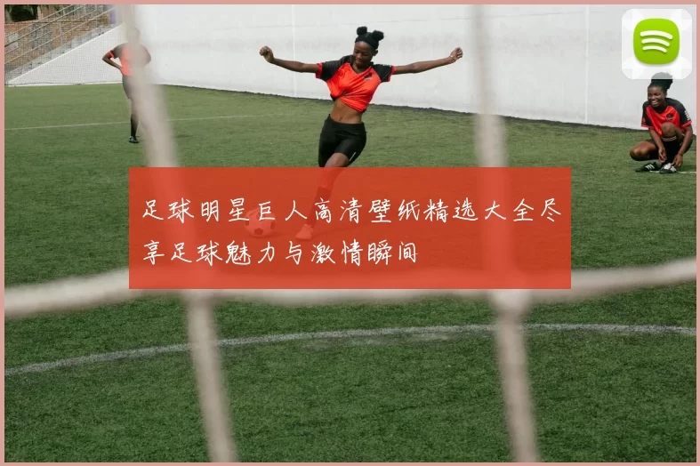 足球明星巨人高清壁纸精选大全尽享足球魅力与激情瞬间