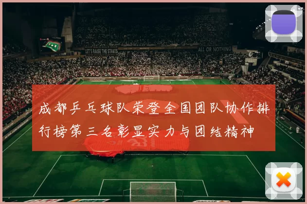 成都乒乓球队荣登全国团队协作排行榜第三名彰显实力与团结精神