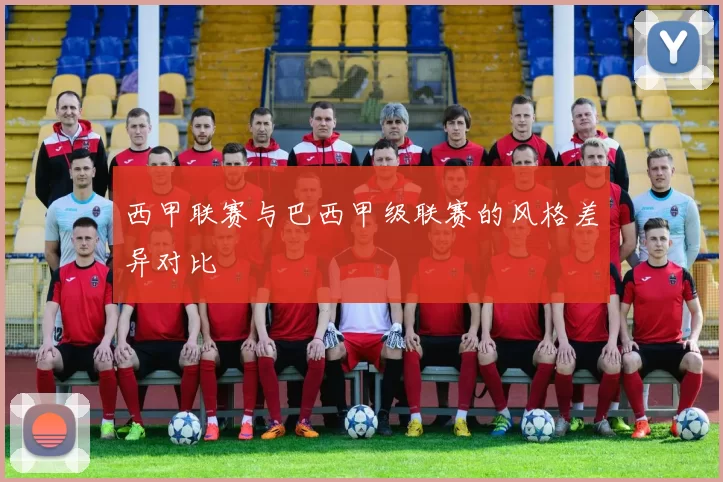 西甲联赛与巴西甲级联赛的风格差异对比