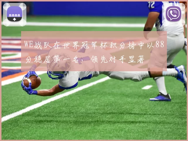 WE战队在世界冠军杯积分榜中以88分稳居第一名，领先对手显著