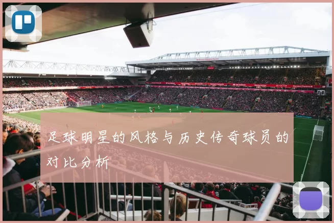 足球明星的风格与历史传奇球员的对比分析