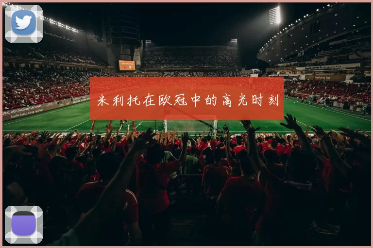 米利托在欧冠中的高光时刻