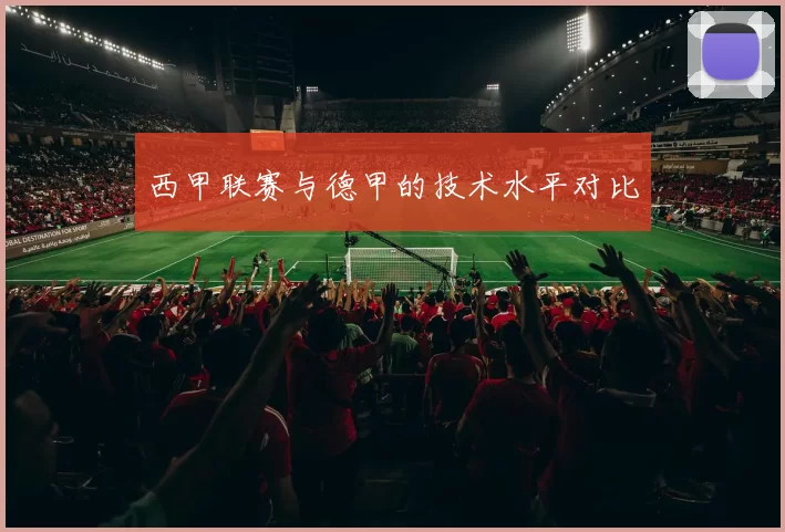 西甲联赛与德甲的技术水平对比