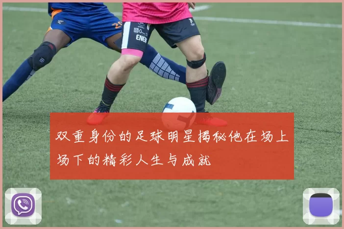 双重身份的足球明星揭秘他在场上场下的精彩人生与成就