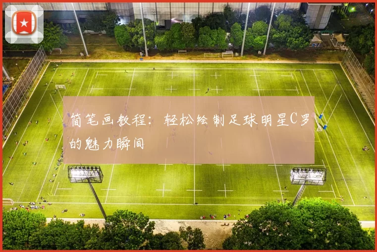 简笔画教程：轻松绘制足球明星C罗的魅力瞬间