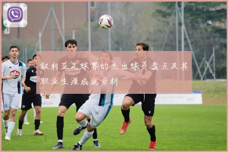 叙利亚足球界的杰出球员盘点及其职业生涯成就分析
