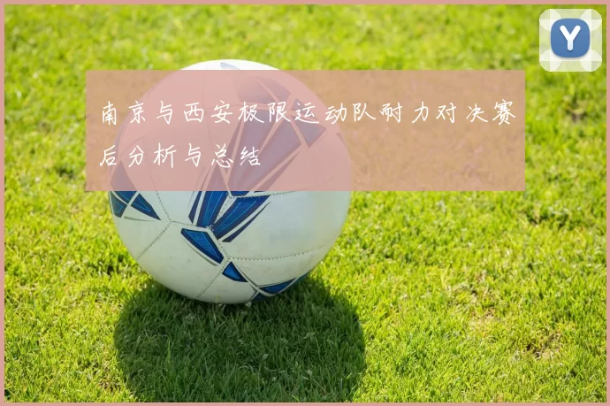 南京与西安极限运动队耐力对决赛后分析与总结
