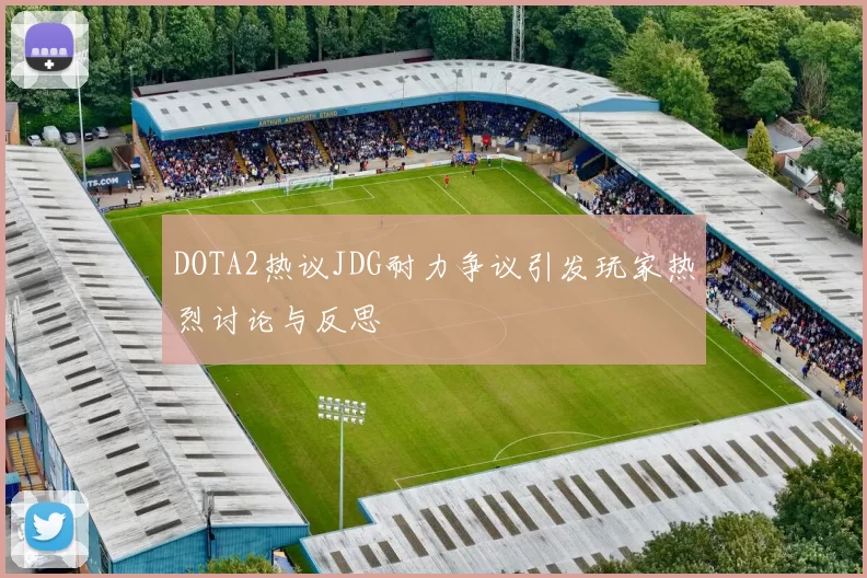 DOTA2热议JDG耐力争议引发玩家热烈讨论与反思