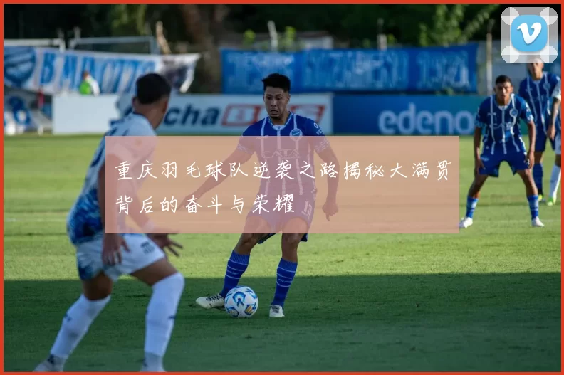 重庆羽毛球队逆袭之路揭秘大满贯背后的奋斗与荣耀