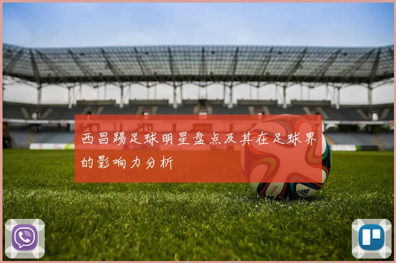 西昌踢足球明星盘点及其在足球界的影响力分析
