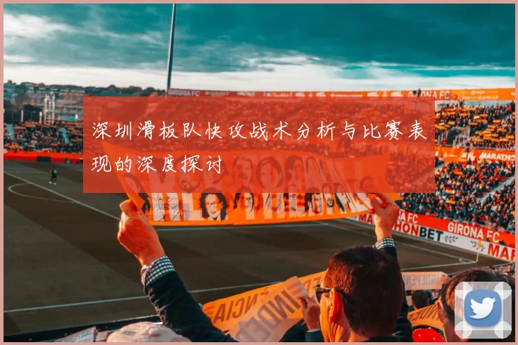 深圳滑板队快攻战术分析与比赛表现的深度探讨