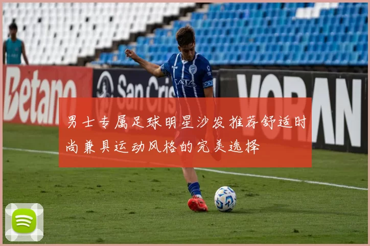 男士专属足球明星沙发推荐舒适时尚兼具运动风格的完美选择