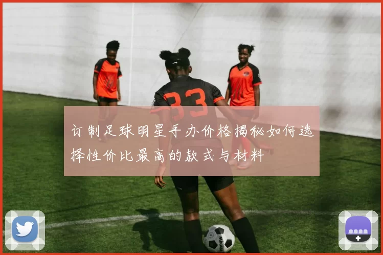 订制足球明星手办价格揭秘如何选择性价比最高的款式与材料