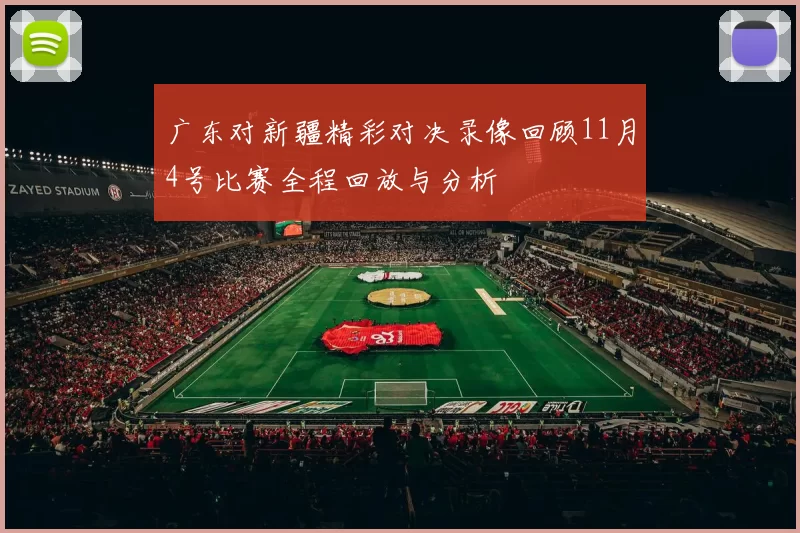 广东对新疆精彩对决录像回顾11月4号比赛全程回放与分析