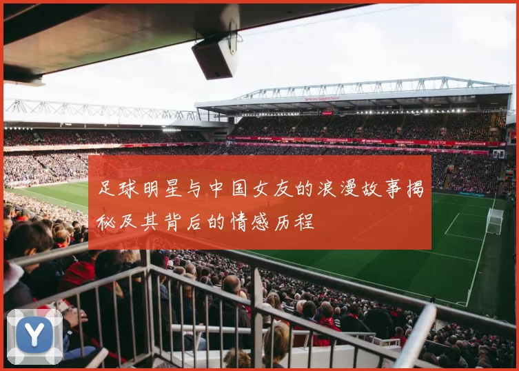 足球明星与中国女友的浪漫故事揭秘及其背后的情感历程
