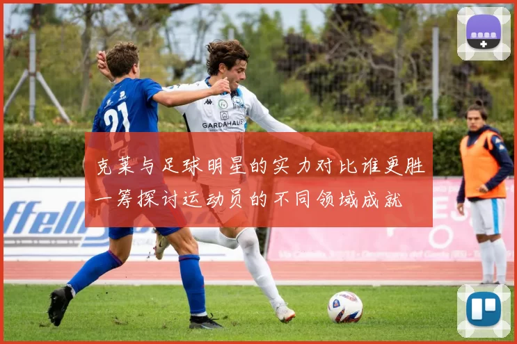 克莱与足球明星的实力对比谁更胜一筹探讨运动员的不同领域成就