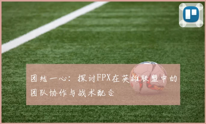 团结一心：探讨FPX在英雄联盟中的团队协作与战术配合
