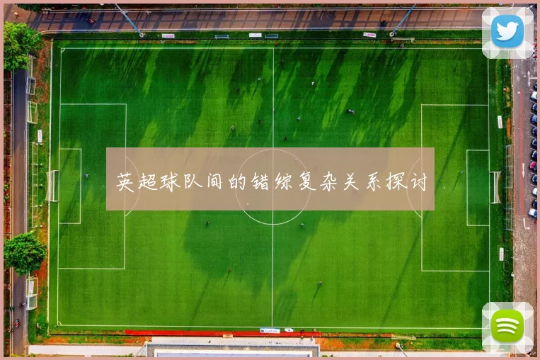 英超球队间的错综复杂关系探讨