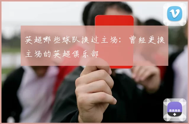 英超哪些球队换过主场：曾经更换主场的英超俱乐部