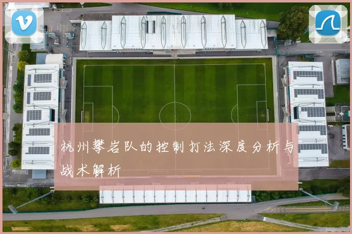 杭州攀岩队的控制打法深度分析与战术解析