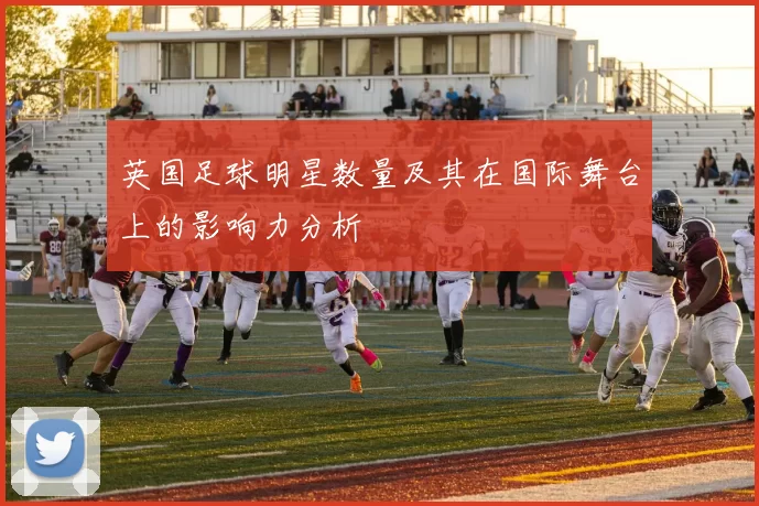 英国足球明星数量及其在国际舞台上的影响力分析