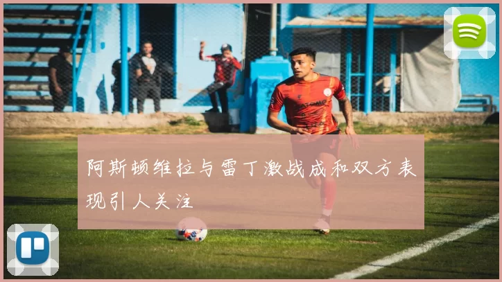 阿斯顿维拉与雷丁激战成和双方表现引人关注