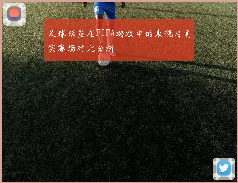 足球明星在FIFA游戏中的表现与真实赛场对比分析