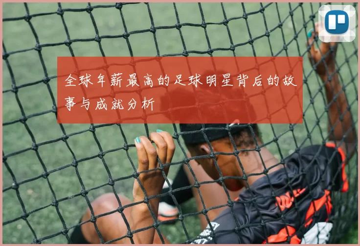 全球年薪最高的足球明星背后的故事与成就分析