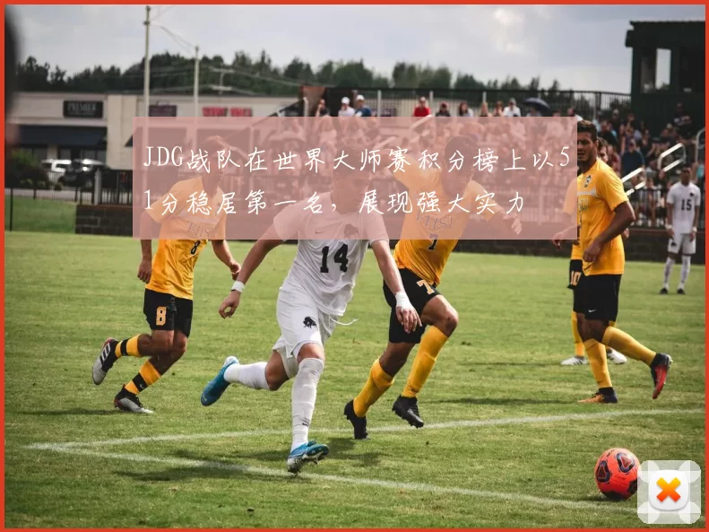 JDG战队在世界大师赛积分榜上以51分稳居第一名，展现强大实力