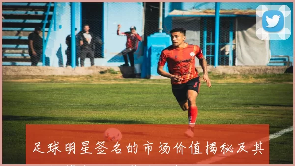 足球明星签名的市场价值揭秘及其对收藏者的吸引力分析