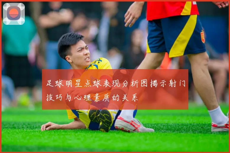 足球明星点球表现分析图揭示射门技巧与心理素质的关系