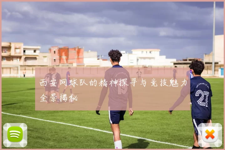 西安网球队的精神探寻与竞技魅力全景揭秘